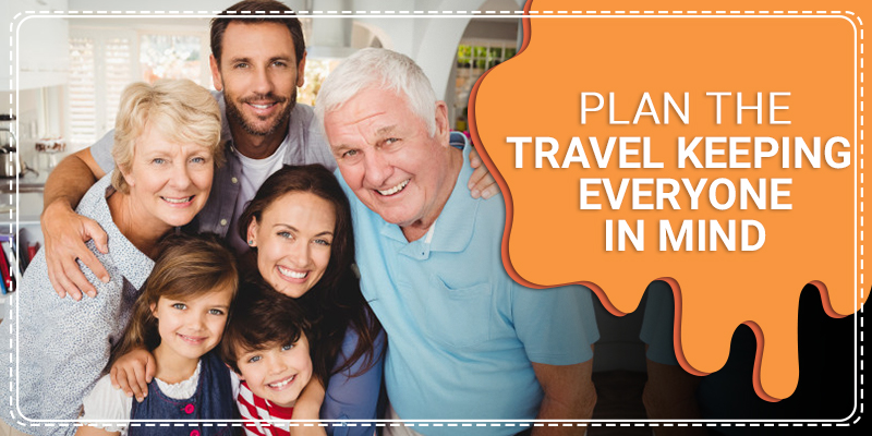 Plan the travel keeping everyone in mind