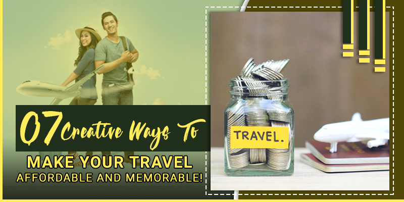 7 Creative Ways to Make your Travel Affordable and Memorable!
