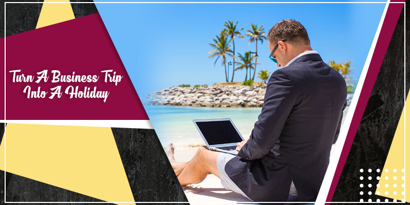 Turn a business trip into a holiday