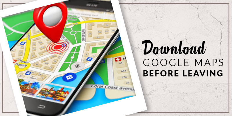 Download Google Maps Before Leaving!